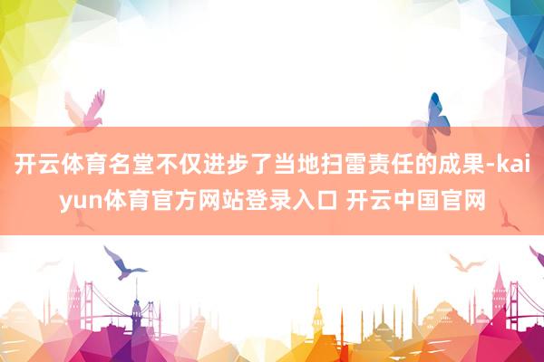 开云体育名堂不仅进步了当地扫雷责任的成果-kaiyun体育官方网站登录入口 开云中国官网