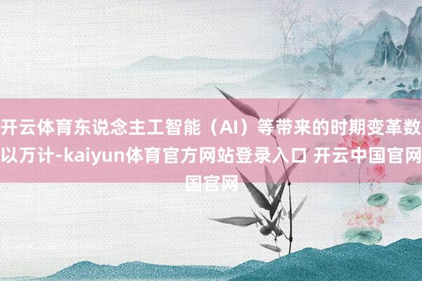 开云体育东说念主工智能（AI）等带来的时期变革数以万计-kaiyun体育官方网站登录入口 开云中国官网