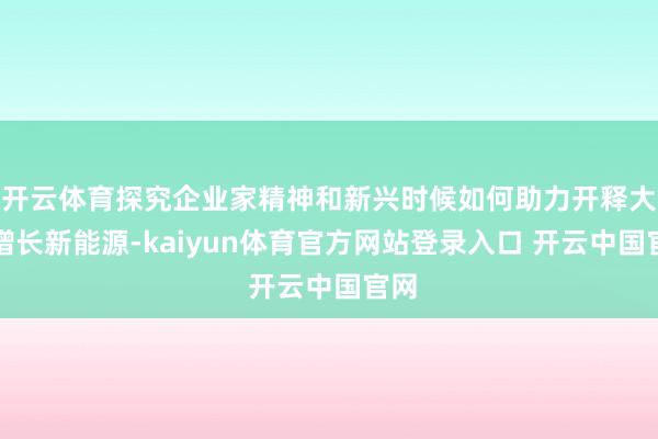 开云体育探究企业家精神和新兴时候如何助力开释大众增长新能源-kaiyun体育官方网站登录入口 开云中国官网