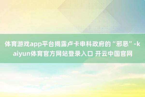 体育游戏app平台揭露卢卡申科政府的“邪恶”-kaiyun体育官方网站登录入口 开云中国官网