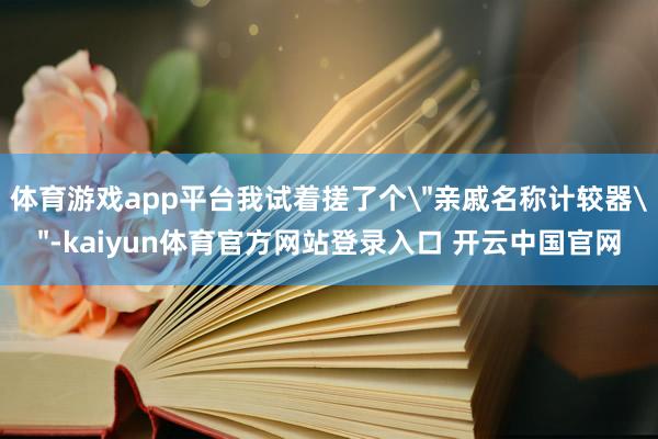 体育游戏app平台我试着搓了个＂亲戚名称计较器＂-kaiyun体育官方网站登录入口 开云中国官网