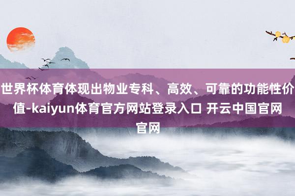 世界杯体育体现出物业专科、高效、可靠的功能性价值-kaiyun体育官方网站登录入口 开云中国官网