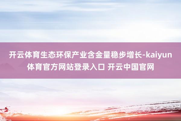 开云体育生态环保产业含金量稳步增长-kaiyun体育官方网站登录入口 开云中国官网