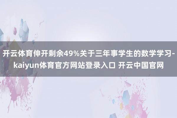 开云体育伸开剩余49%关于三年事学生的数学学习-kaiyun体育官方网站登录入口 开云中国官网