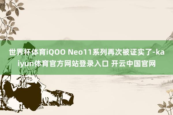 世界杯体育iQOO Neo11系列再次被证实了-kaiyun体育官方网站登录入口 开云中国官网