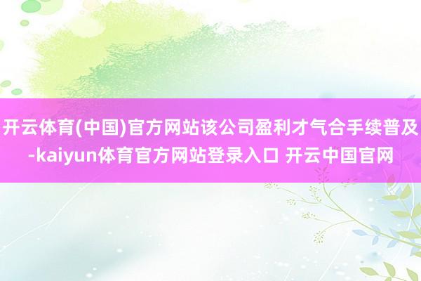 开云体育(中国)官方网站该公司盈利才气合手续普及-kaiyun体育官方网站登录入口 开云中国官网