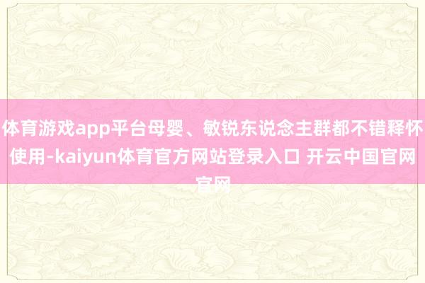 体育游戏app平台母婴、敏锐东说念主群都不错释怀使用-kaiyun体育官方网站登录入口 开云中国官网