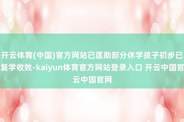 开云体育(中国)官方网站已匡助部分休学孩子初步已毕复学收效-kaiyun体育官方网站登录入口 开云中国官网
