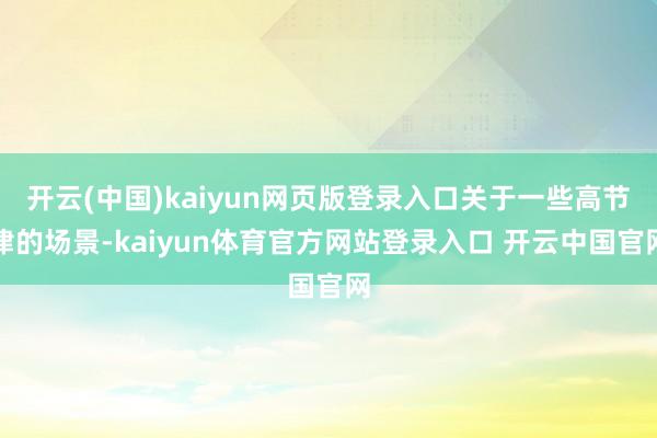 开云(中国)kaiyun网页版登录入口关于一些高节律的场景-kaiyun体育官方网站登录入口 开云中国官网