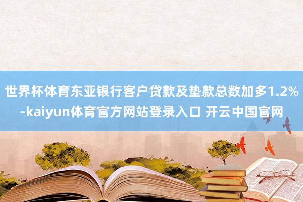 世界杯体育东亚银行客户贷款及垫款总数加多1.2%-kaiyun体育官方网站登录入口 开云中国官网