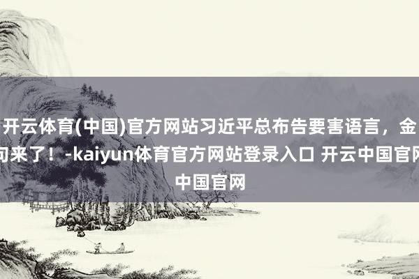 开云体育(中国)官方网站习近平总布告要害语言,金句来了!-kaiyun体育官方网站登录入口 开云中国官网