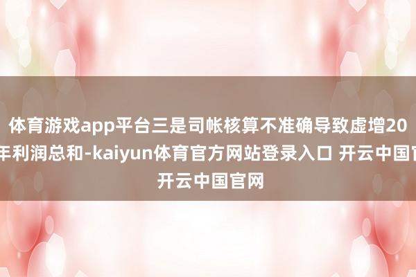 体育游戏app平台三是司帐核算不准确导致虚增2024年利润总和-kaiyun体育官方网站登录入口 开云中国官网