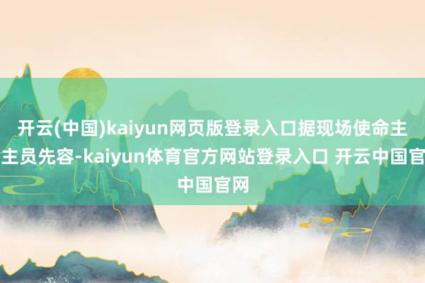 开云(中国)kaiyun网页版登录入口据现场使命主谈主员先容-kaiyun体育官方网站登录入口 开云中国官网