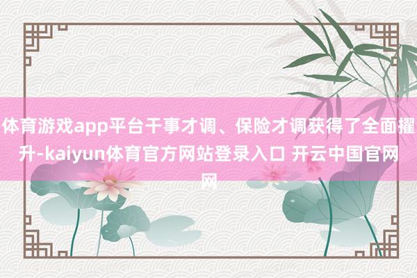 体育游戏app平台干事才调、保险才调获得了全面擢升-kaiyun体育官方网站登录入口 开云中国官网