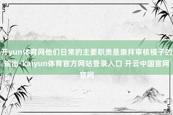 开yun体育网他们日常的主要职责是崇拜审核模子的输出-kaiyun体育官方网站登录入口 开云中国官网