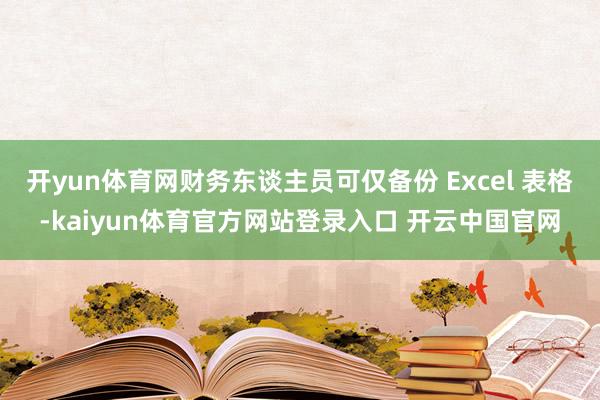 开yun体育网财务东谈主员可仅备份 Excel 表格-kaiyun体育官方网站登录入口 开云中国官网