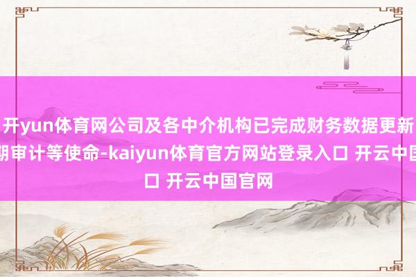 开yun体育网公司及各中介机构已完成财务数据更新及加期审计等使命-kaiyun体育官方网站登录入口 开云中国官网