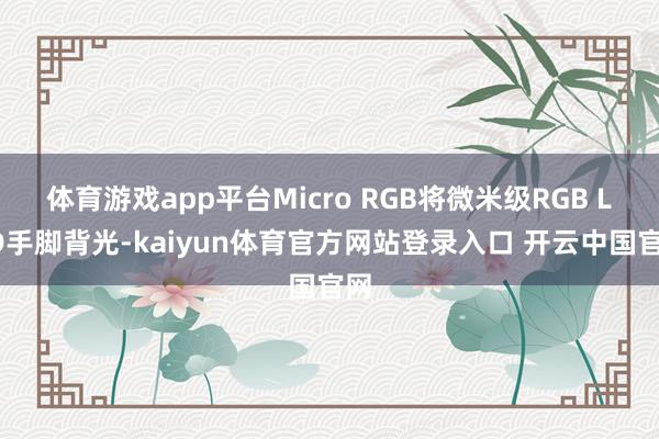 体育游戏app平台Micro RGB将微米级RGB LED手脚背光-kaiyun体育官方网站登录入口 开云中国官网