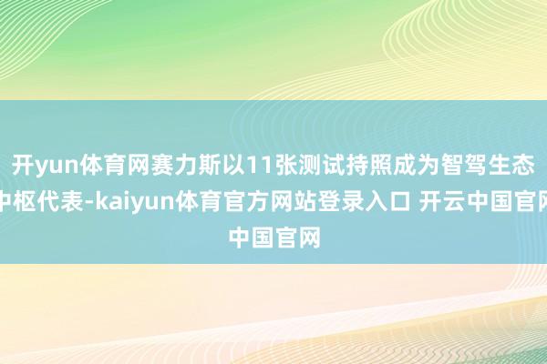 开yun体育网赛力斯以11张测试持照成为智驾生态中枢代表-kaiyun体育官方网站登录入口 开云中国官网