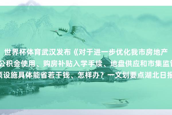 世界杯体育武汉发布《对于进一步优化我市房地产战略设施的告知》围绕公积金使用、购房补贴入学手续、地盘供应和市集监管等方面一次性推出8项设施具体能省若干钱、怎样办？一文划要点湖北日报武汉新闻中心出品记者：杨文漪好意思术：段雨欣审核：汪洋-kaiyun体育官方网站登录入口 开云中国官网