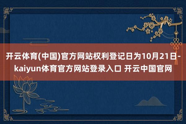 开云体育(中国)官方网站权利登记日为10月21日-kaiyun体育官方网站登录入口 开云中国官网