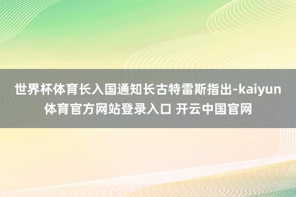 世界杯体育长入国通知长古特雷斯指出-kaiyun体育官方网站登录入口 开云中国官网
