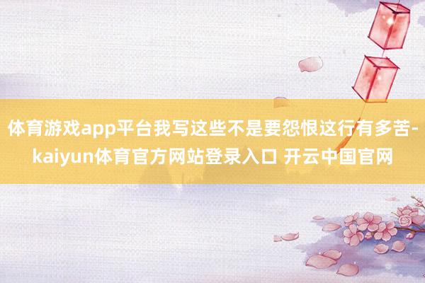 体育游戏app平台我写这些不是要怨恨这行有多苦-kaiyun体育官方网站登录入口 开云中国官网