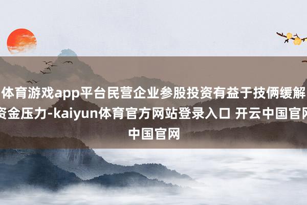 体育游戏app平台民营企业参股投资有益于技俩缓解资金压力-kaiyun体育官方网站登录入口 开云中国官网