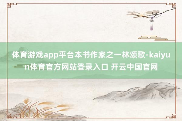 体育游戏app平台　　本书作家之一林颂歌-kaiyun体育官方网站登录入口 开云中国官网