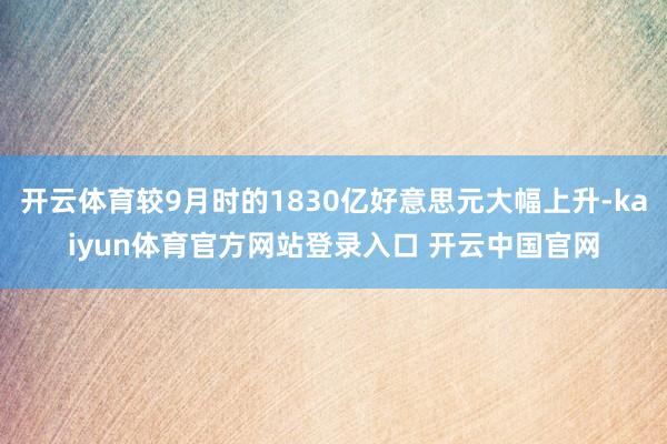 开云体育较9月时的1830亿好意思元大幅上升-kaiyun体育官方网站登录入口 开云中国官网
